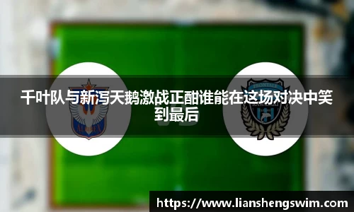千叶队与新泻天鹅激战正酣谁能在这场对决中笑到最后