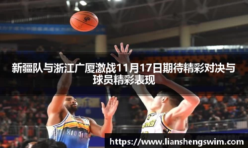 新疆队与浙江广厦激战11月17日期待精彩对决与球员精彩表现