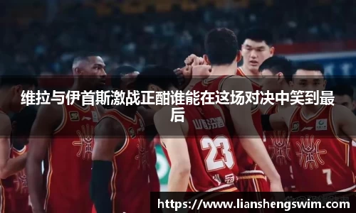 维拉与伊首斯激战正酣谁能在这场对决中笑到最后