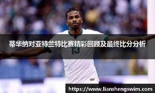 蒂华纳对亚特兰特比赛精彩回顾及最终比分分析
