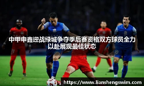 中甲申鑫迎战绿城争夺季后赛资格双方球员全力以赴展现最佳状态